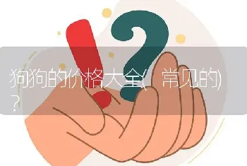 狗狗的价格大全(常见的)？