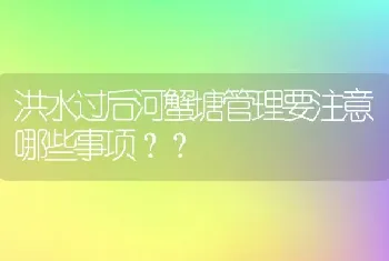 洪水过后河蟹塘管理要注意哪些事项？？