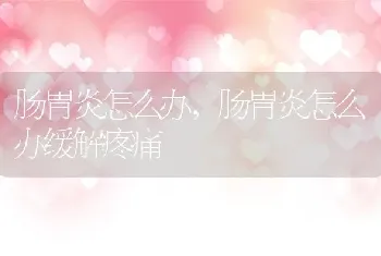 肠胃炎怎么办，肠胃炎怎么办缓解疼痛