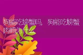 狗能吃螃蟹吗，狗能吃螃蟹肉吗为什么