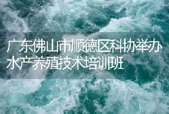 广东佛山市顺德区科协举办水产养殖技术培训班