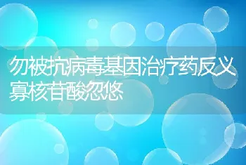 勿被抗病毒基因治疗药反义寡核苷酸忽悠