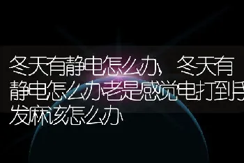 冬天有静电怎么办，冬天有静电怎么办老是感觉电打到手发麻该怎么办