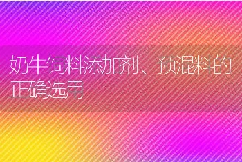 奶牛饲料添加剂、预混料的正确选用