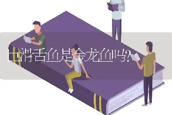 巨滑舌鱼是金龙鱼吗？