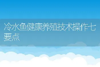 冷水鱼健康养殖技术操作七要点