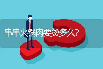 串串火锅肉要烫多久？