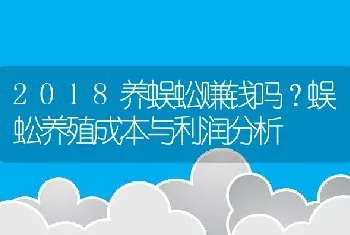 2018养蜈蚣赚钱吗？蜈蚣养殖成本与利润分析