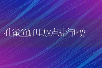 孔雀鱼缸里放点盐行吗？