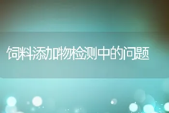 饲料添加物检测中的问题