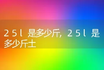 25l是多少斤，25l是多少斤土