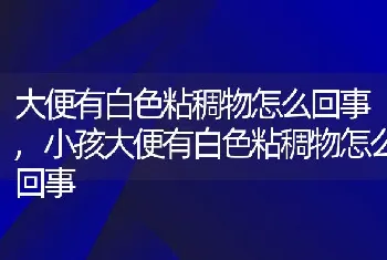 大便有白色粘稠物怎么回事，小孩大便有白色粘稠物怎么回事