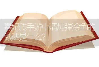 熹妃传手游中清炖弹涂鱼的做法是什么？