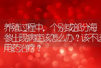 养殖过程中，个别或部分海参出现病症该怎么办？该不该用药治疗？