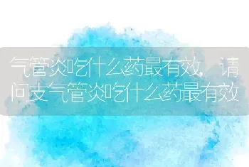 气管炎吃什么药最有效，请问支气管炎吃什么药最有效