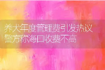 养犬年度管理费引发热议 警方称海口收费不高