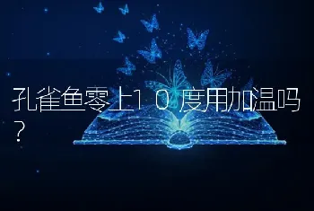 孔雀鱼零上10度用加温吗？