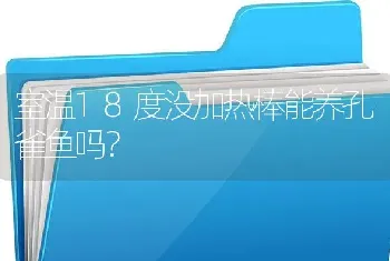 室温18度没加热棒能养孔雀鱼吗？