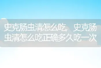 史克肠虫清怎么吃，史克肠虫清怎么吃正确多久吃一次