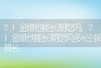 21金维他能长期吃吗，21金维他能长期吃吗多长时间算长