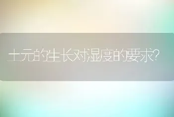 土元的生长对湿度的要求？