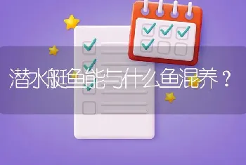 潜水艇鱼能与什么鱼混养？