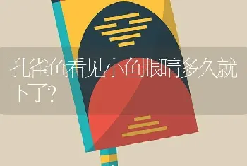 孔雀鱼看见小鱼眼睛多久就下了？