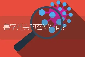 兽字开头的玄幻小说？