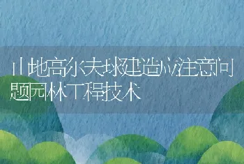 山地高尔夫球建造应注意问题园林工程技术