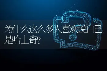 为什么这么多人喜欢说自己是哈士奇？