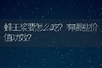 蜂王浆要怎么吃？有哪些价值功效？