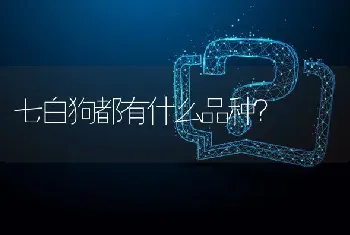 七白狗都有什么品种？