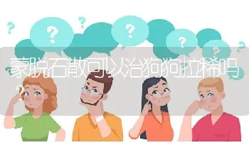 蒙脱石散可以治狗狗拉稀吗？