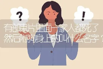 有部鬼片里面一家人都死了然后附狗身上的叫什么名字？