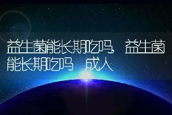 益生菌能长期吃吗，益生菌能长期吃吗 成人