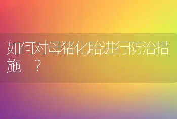 如何对母猪化胎进行防治措施？