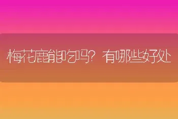 梅花鹿能吃吗？有哪些好处