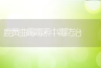 鹿黄曲霉毒素中毒防治