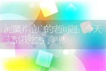 河蟹养殖户的老问题：今天卖蟹我吃亏了吗？