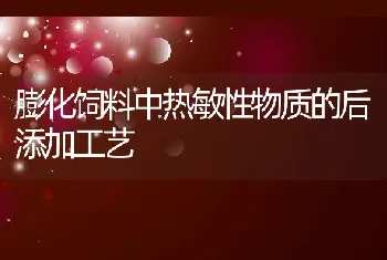 膨化饲料中热敏性物质的后添加工艺