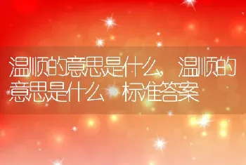 温顺的意思是什么，温顺的意思是什么 标准答案