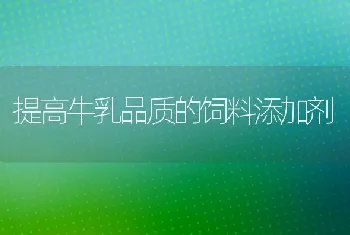 提高牛乳品质的饲料添加剂