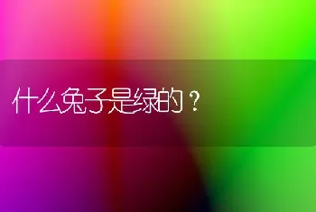 什么兔子是绿的？