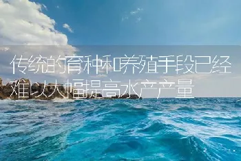 传统的育种和养殖手段已经难以大幅提高水产产量