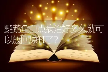 鹦鹉鱼白点病治好多久就可以放回原缸了？