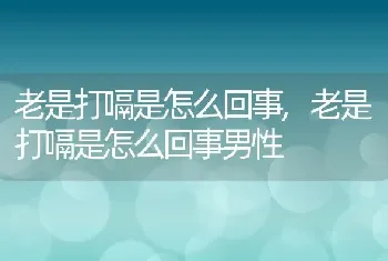 老是打嗝是怎么回事，老是打嗝是怎么回事男性