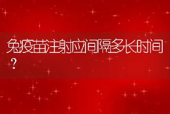 兔疫苗注射应间隔多长时间？