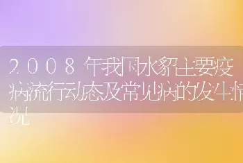 2008年我国水貂主要疫病流行动态及常见病的发生情况