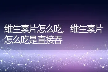 维生素片怎么吃，维生素片怎么吃是直接吞