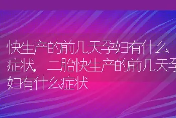 快生产的前几天孕妇有什么症状，二胎快生产的前几天孕妇有什么症状